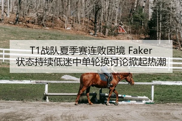 T1战队夏季赛连败困境 Faker状态持续低迷中单轮换讨论掀起热潮